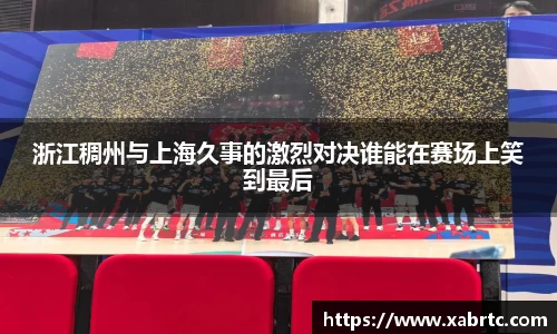 浙江稠州与上海久事的激烈对决谁能在赛场上笑到最后