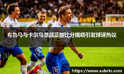 布鲁马与卡尔马激战正酣比分揭晓引发球迷热议