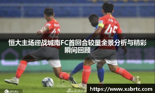恒大主场迎战城南FC首回合较量全景分析与精彩瞬间回顾