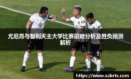 尤尼昂与智利天主大学比赛前瞻分析及胜负预测解析