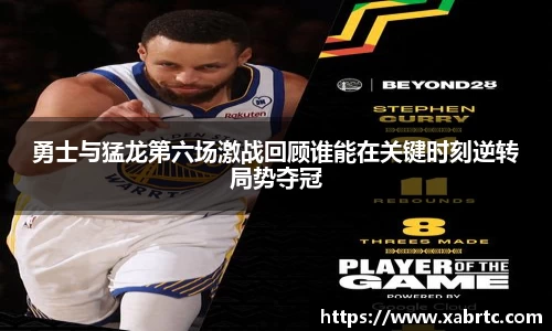 勇士与猛龙第六场激战回顾谁能在关键时刻逆转局势夺冠